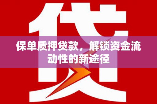 巨野保单质押贷款，解锁资金流动性的新途径
