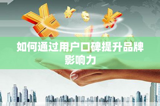 巨野如何通过用户口碑提升品牌影响力
