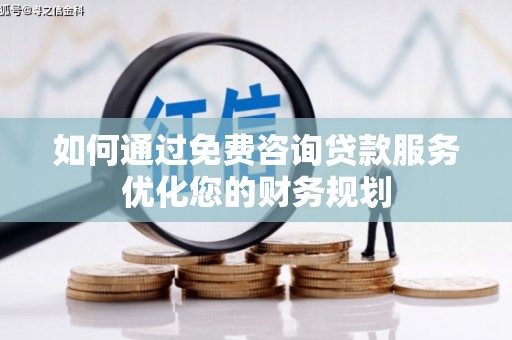 巨野如何通过免费咨询贷款服务优化您的财务规划