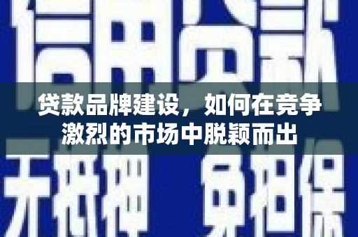 巨野贷款品牌建设，如何在竞争激烈的市场中脱颖而出