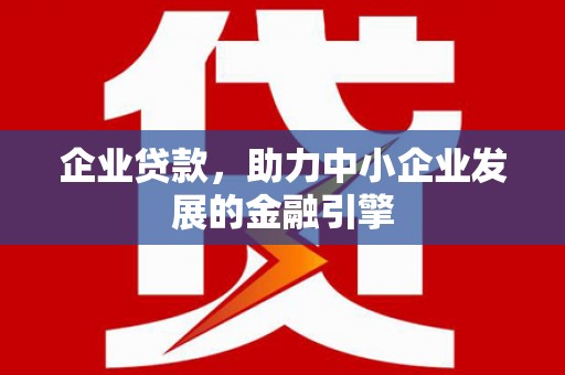巨野企业贷款，助力中小企业发展的金融引擎
