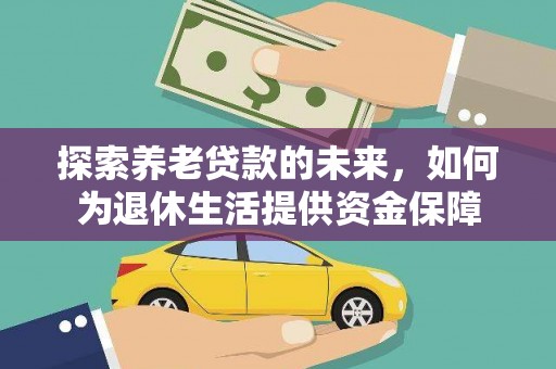 巨野探索养老贷款的未来，如何为退休生活提供资金保障