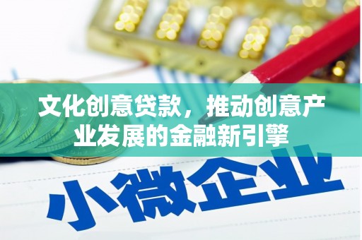 巨野文化创意贷款，推动创意产业发展的金融新引擎
