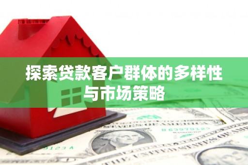 巨野探索贷款客户群体的多样性与市场策略