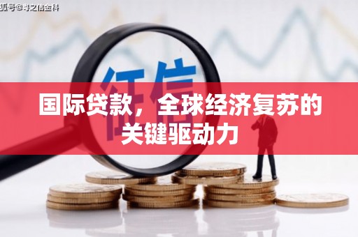 巨野国际贷款，全球经济复苏的关键驱动力