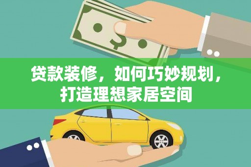 巨野贷款装修，如何巧妙规划，打造理想家居空间
