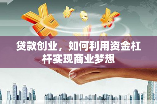 巨野贷款创业，如何利用资金杠杆实现商业梦想