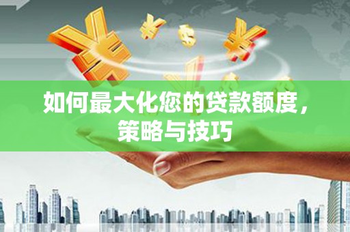 巨野如何最大化您的贷款额度，策略与技巧