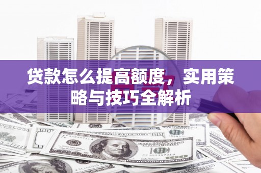 巨野贷款怎么提高额度，实用策略与技巧全解析