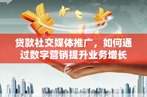 巨野贷款社交媒体推广，如何通过数字营销提升业务增长
