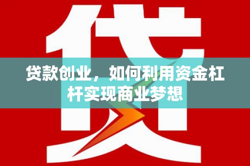 巨野贷款创业，如何利用资金杠杆实现商业梦想