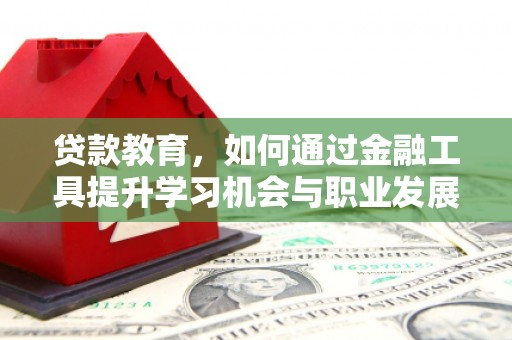 巨野贷款教育，如何通过金融工具提升学习机会与职业发展