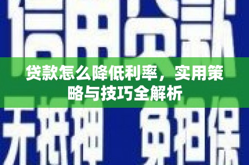 巨野贷款怎么降低利率，实用策略与技巧全解析