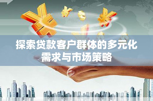 巨野探索贷款客户群体的多元化需求与市场策略