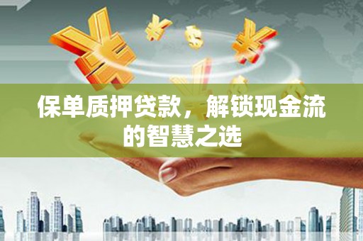 巨野保单质押贷款，解锁现金流的智慧之选