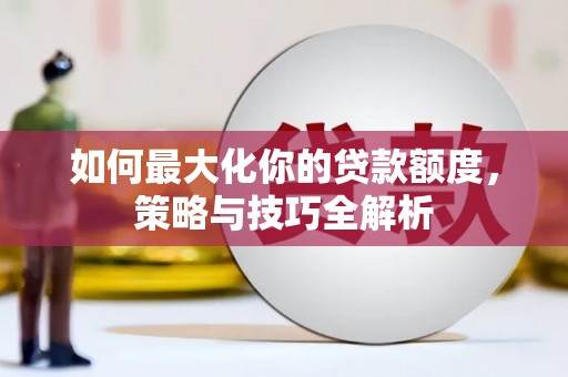 巨野如何最大化你的贷款额度，策略与技巧全解析