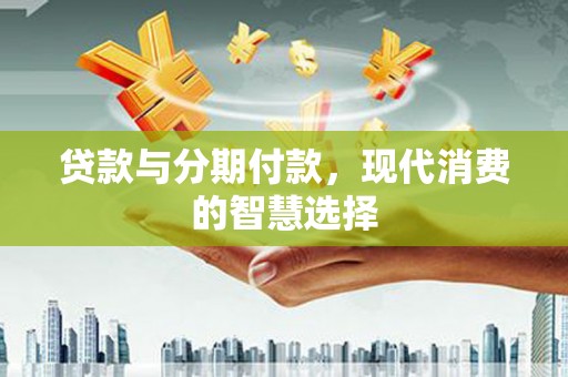 巨野贷款与分期付款，现代消费的智慧选择