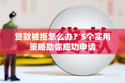 巨野贷款被拒怎么办？5个实用策略助你成功申请