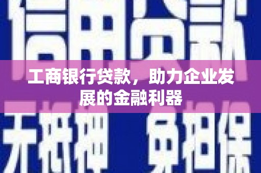 巨野工商银行贷款，助力企业发展的金融利器