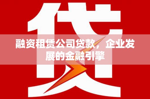 巨野融资租赁公司贷款，企业发展的金融引擎