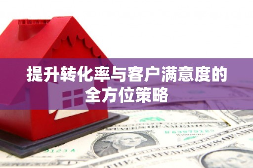 巨野提升转化率与客户满意度的全方位策略