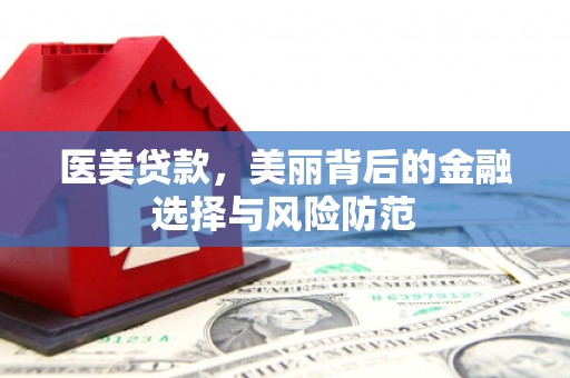 巨野医美贷款，美丽背后的金融选择与风险防范