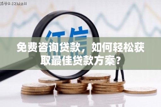 巨野免费咨询贷款，如何轻松获取最佳贷款方案？