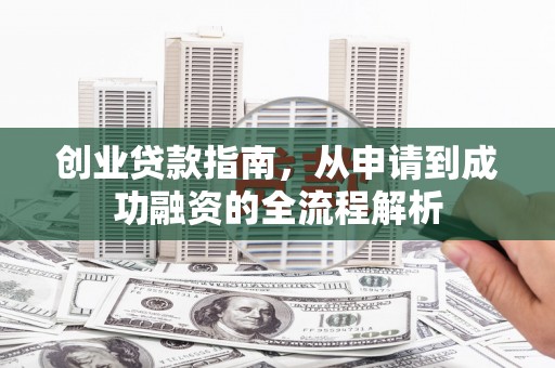 巨野创业贷款指南，从申请到成功融资的全流程解析