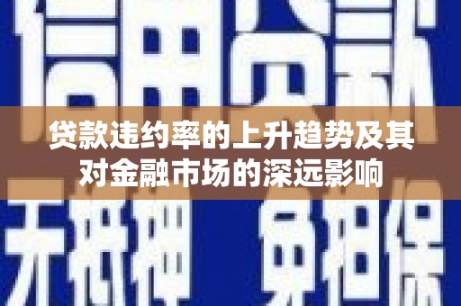 巨野贷款违约率的上升趋势及其对金融市场的深远影响